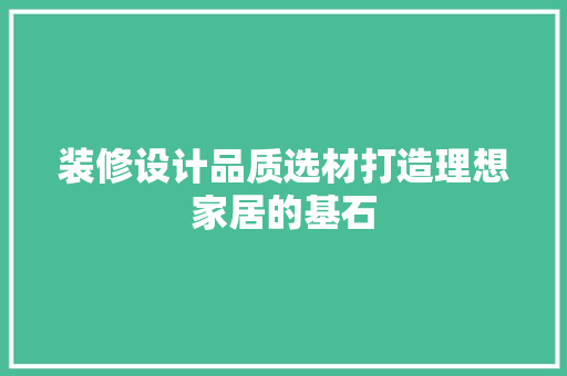 装修设计品质选材打造理想家居的基石