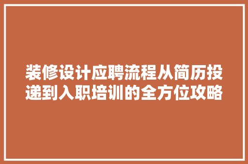 装修设计应聘流程从简历投递到入职培训的全方位攻略