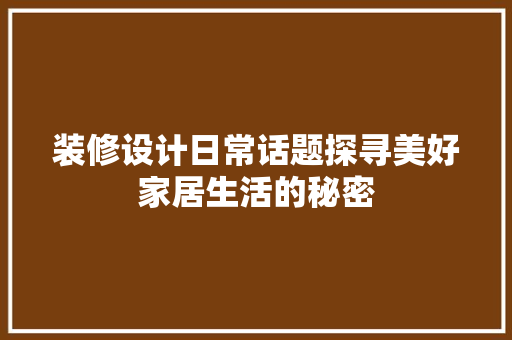 装修设计日常话题探寻美好家居生活的秘密  第1张