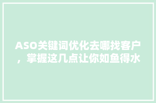ASO关键词优化去哪找客户，掌握这几点让你如鱼得水