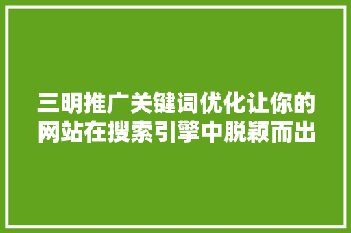 三明推广关键词优化让你的网站在搜索引擎中脱颖而出