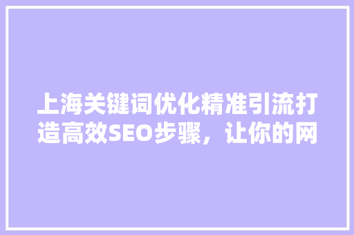 上海关键词优化精准引流打造高效SEO步骤，让你的网站流量飙升