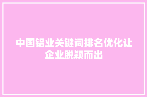 中国铝业关键词排名优化让企业脱颖而出