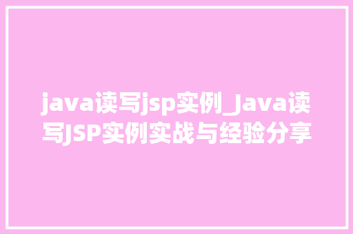 java读写jsp实例_Java读写JSP实例实战与经验分享