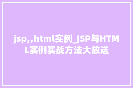 jsp,,html实例_JSP与HTML实例实战方法大放送