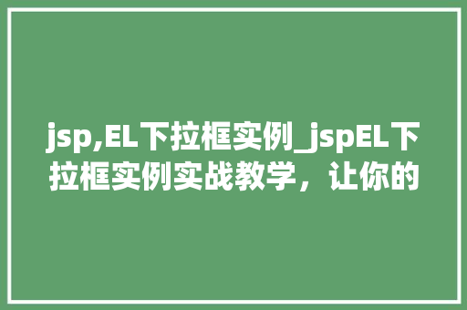 jsp,EL下拉框实例_jspEL下拉框实例实战教学，让你的页面更生动