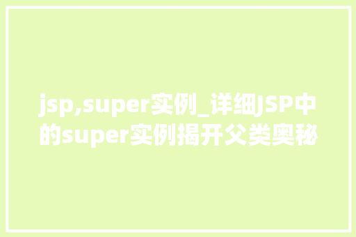 jsp,super实例_详细JSP中的super实例揭开父类奥秘