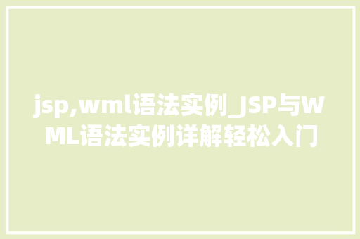 jsp,wml语法实例_JSP与WML语法实例详解轻松入门移动端开发