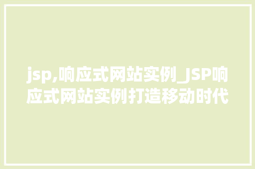 jsp,响应式网站实例_JSP响应式网站实例打造移动时代下的完美展示