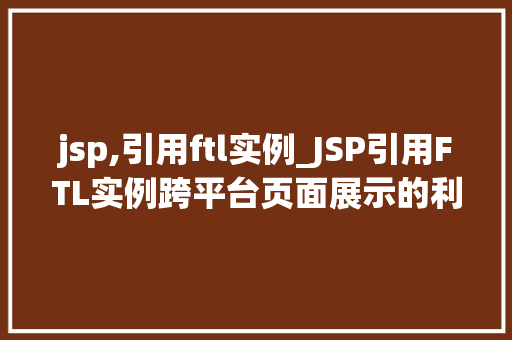 jsp,引用ftl实例_JSP引用FTL实例跨平台页面展示的利器
