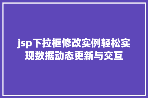 jsp下拉框修改实例轻松实现数据动态更新与交互