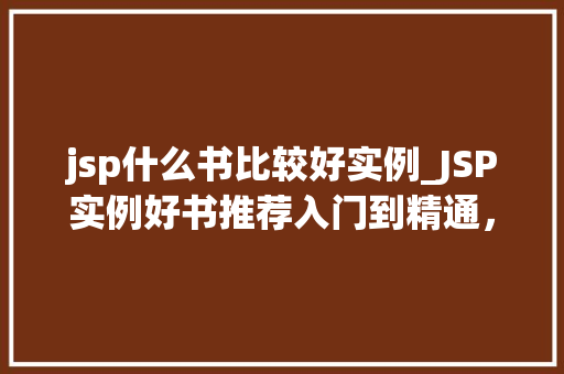 jsp什么书比较好实例_JSP实例好书推荐入门到精通,让你轻松掌握JSP开发 第1张 jsp什么书比较好实例_JSP实例好书推荐入门到精通,让你轻松掌握JSP开发 第1张