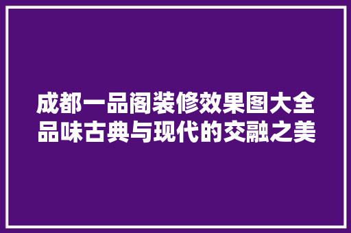 成都一品阁装修效果图大全品味古典与现代的交融之美  第1张