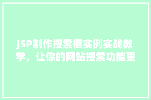 JSP制作搜索框实例实战教学，让你的网站搜索功能更上一层楼