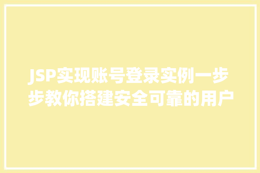 JSP实现账号登录实例一步步教你搭建安全可靠的用户认证系统