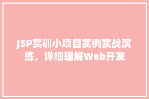 JSP实训小项目实例实战演练，详细理解Web开发