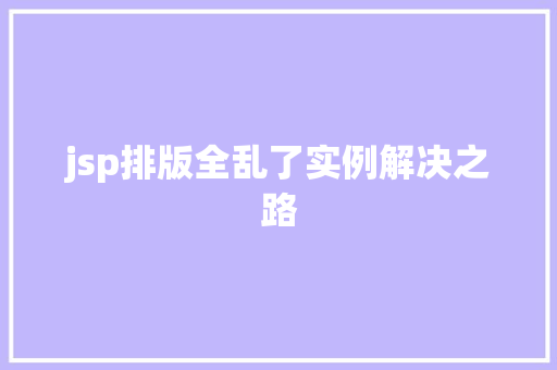 jsp排版全乱了实例解决之路