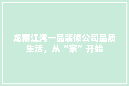 龙南江湾一品装修公司品质生活，从“家”开始