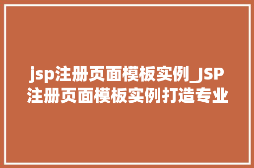 jsp注册页面模板实例_JSP注册页面模板实例打造专业、易用的用户注册界面