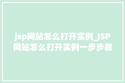 jsp网站怎么打开实例_JSP网站怎么打开实例一步步教你轻松入门 第1张 jsp网站怎么打开实例_JSP网站怎么打开实例一步步教你轻松入门 第1张