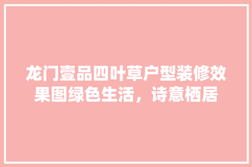 龙门壹品四叶草户型装修效果图绿色生活，诗意栖居