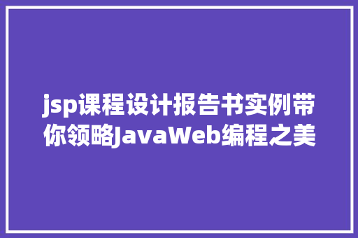 jsp课程设计报告书实例带你领略JavaWeb编程之美