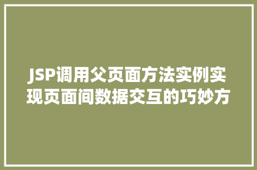 JSP调用父页面方法实例实现页面间数据交互的巧妙方法