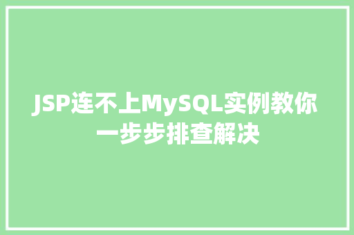 JSP连不上MySQL实例教你一步步排查解决