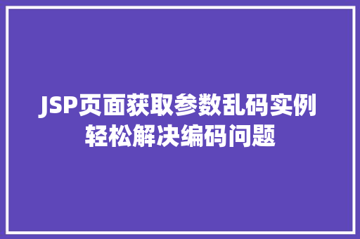 JSP页面获取参数乱码实例轻松解决编码问题