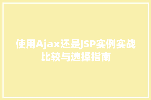 使用Ajax还是JSP实例实战比较与选择指南