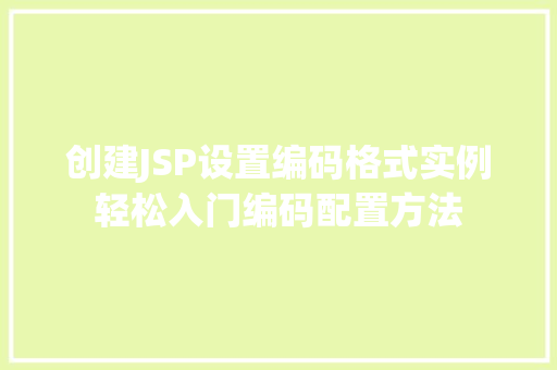 创建JSP设置编码格式实例轻松入门编码配置方法