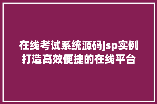 在线考试系统源码jsp实例打造高效便捷的在线平台