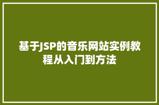 基于JSP的音乐网站实例教程从入门到方法