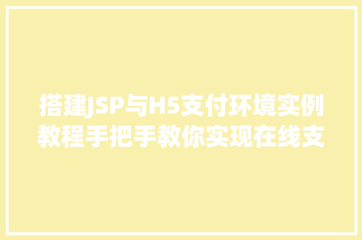 搭建JSP与H5支付环境实例教程手把手教你实现在线支付