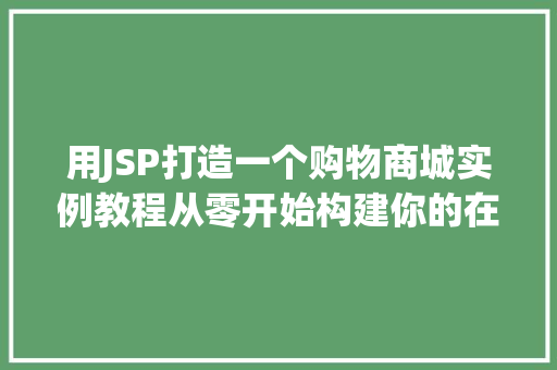 用JSP打造一个购物商城实例教程从零开始构建你的在线商店