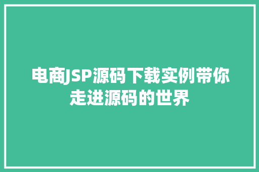 电商JSP源码下载实例带你走进源码的世界