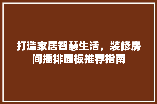打造家居智慧生活，装修房间插排面板推荐指南