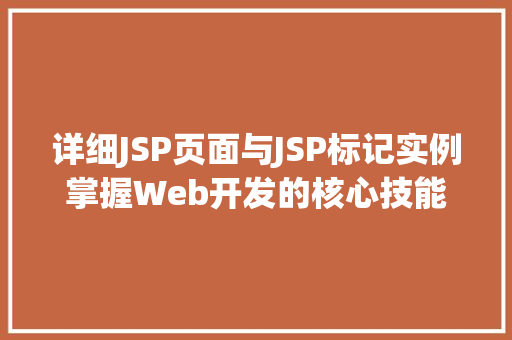 详细JSP页面与JSP标记实例掌握Web开发的核心技能