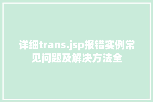 详细trans.jsp报错实例常见问题及解决方法全