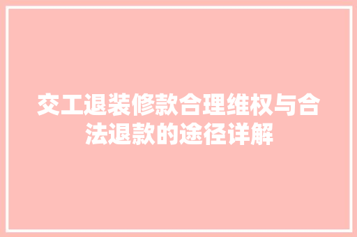 交工退装修款合理维权与合法退款的途径详解