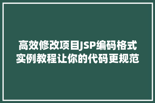 高效修改项目JSP编码格式实例教程让你的代码更规范、易读