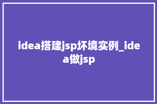 idea搭建jsp坏境实例_idea做jsp