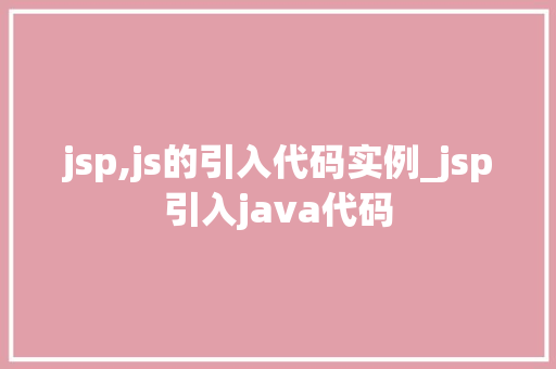 jsp,js的引入代码实例_jsp引入java代码