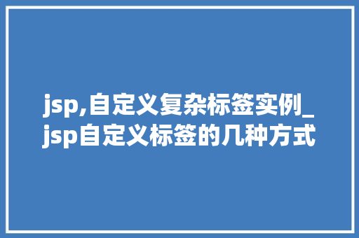 jsp,自定义复杂标签实例_jsp自定义标签的几种方式