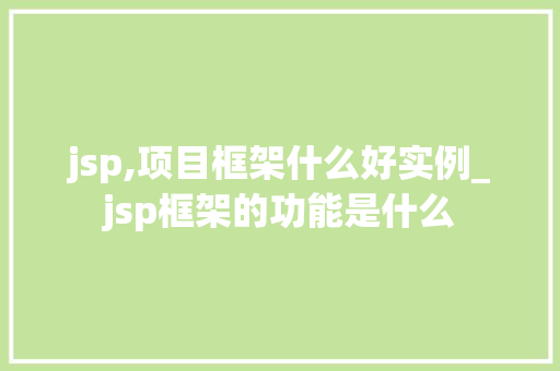 jsp,项目框架什么好实例_jsp框架的功能是什么