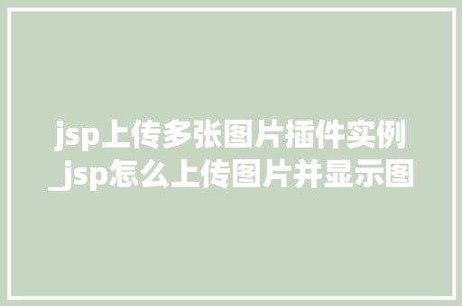 jsp上传多张图片插件实例_jsp怎么上传图片并显示图片