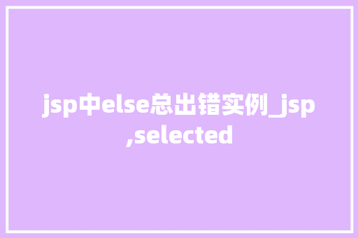 jsp中else总出错实例_jsp,selected  第1张