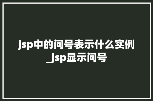 jsp中的问号表示什么实例_jsp显示问号