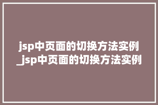 jsp中页面的切换方法实例_jsp中页面的切换方法实例分析