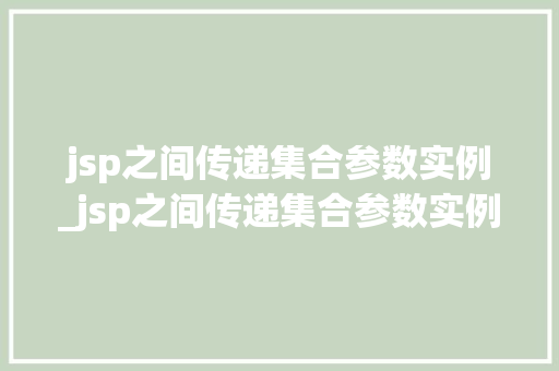 jsp之间传递集合参数实例_jsp之间传递集合参数实例是什么